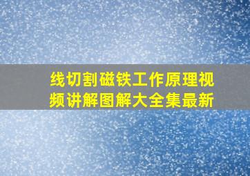 线切割磁铁工作原理视频讲解图解大全集最新