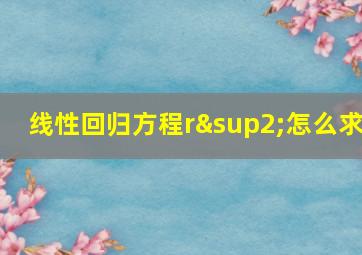 线性回归方程r²怎么求