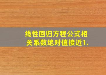 线性回归方程公式相关系数绝对值接近1.