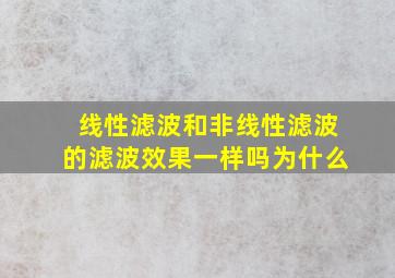 线性滤波和非线性滤波的滤波效果一样吗为什么