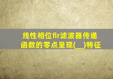 线性相位fir滤波器传递函数的零点呈现(__)特征