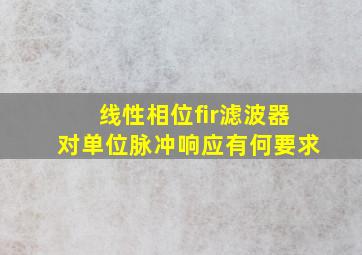 线性相位fir滤波器对单位脉冲响应有何要求