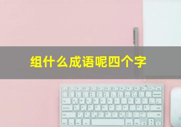 组什么成语呢四个字