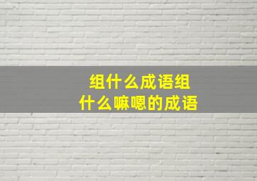 组什么成语组什么嘛嗯的成语