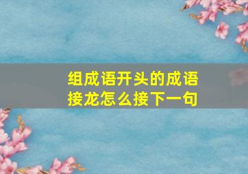 组成语开头的成语接龙怎么接下一句