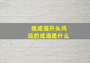 组成语开头鸿运的成语是什么