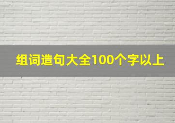 组词造句大全100个字以上