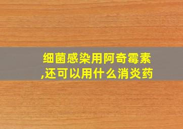 细菌感染用阿奇霉素,还可以用什么消炎药