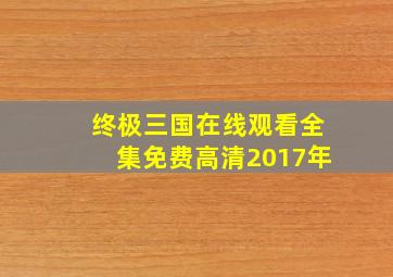 终极三国在线观看全集免费高清2017年