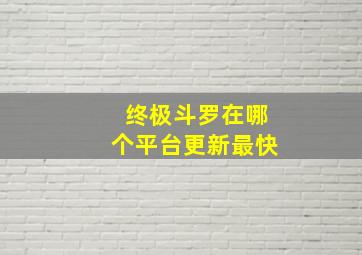 终极斗罗在哪个平台更新最快