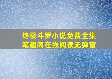 终极斗罗小说免费全集笔趣阁在线阅读无弹窗