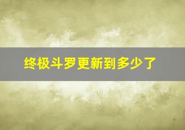 终极斗罗更新到多少了