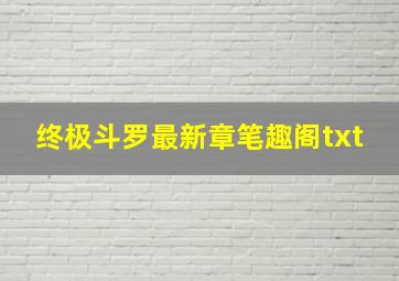 终极斗罗最新章笔趣阁txt