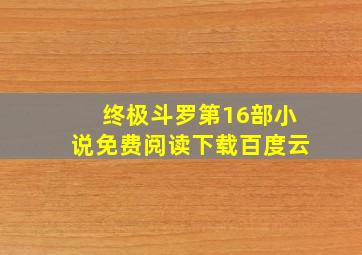 终极斗罗第16部小说免费阅读下载百度云