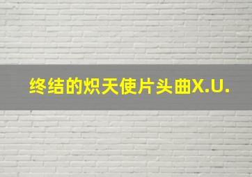 终结的炽天使片头曲X.U.