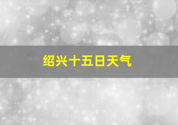 绍兴十五日天气