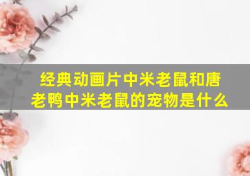 经典动画片中米老鼠和唐老鸭中米老鼠的宠物是什么