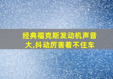 经典福克斯发动机声音大,抖动厉害着不住车