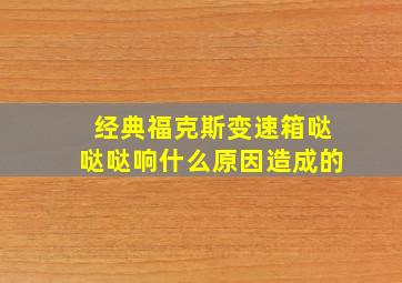 经典福克斯变速箱哒哒哒响什么原因造成的