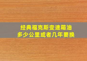 经典福克斯变速箱油多少公里或者几年要换