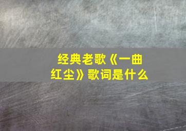 经典老歌《一曲红尘》歌词是什么