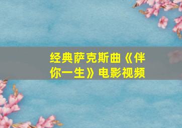 经典萨克斯曲《伴你一生》电影视频