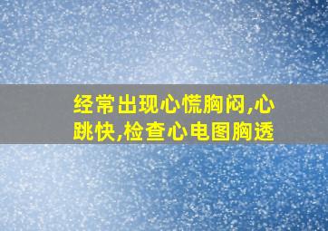 经常出现心慌胸闷,心跳快,检查心电图胸透