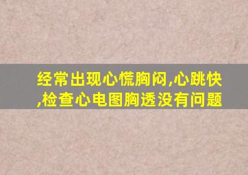 经常出现心慌胸闷,心跳快,检查心电图胸透没有问题