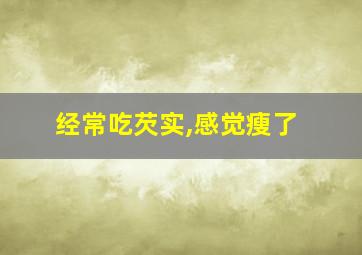 经常吃芡实,感觉瘦了