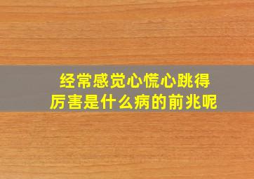 经常感觉心慌心跳得厉害是什么病的前兆呢