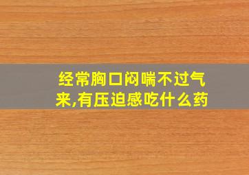 经常胸口闷喘不过气来,有压迫感吃什么药