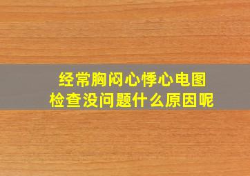 经常胸闷心悸心电图检查没问题什么原因呢