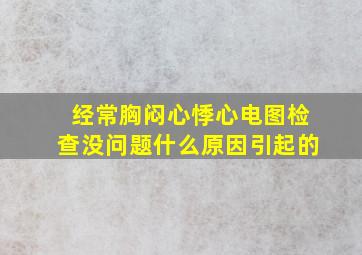 经常胸闷心悸心电图检查没问题什么原因引起的