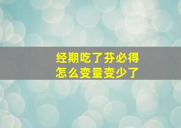 经期吃了芬必得怎么变量变少了