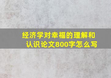 经济学对幸福的理解和认识论文800字怎么写