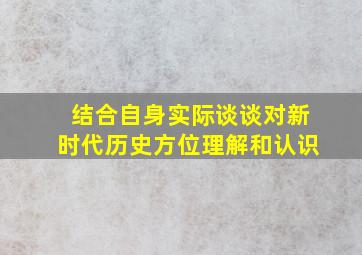 结合自身实际谈谈对新时代历史方位理解和认识