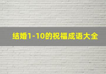 结婚1-10的祝福成语大全