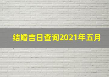 结婚吉日查询2021年五月