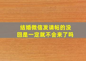 结婚微信发请帖的没回是一定就不会来了吗