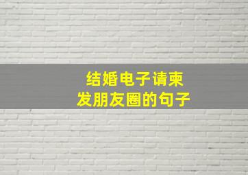 结婚电子请柬发朋友圈的句子