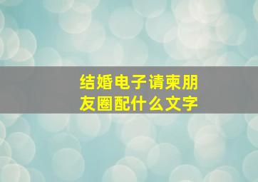 结婚电子请柬朋友圈配什么文字