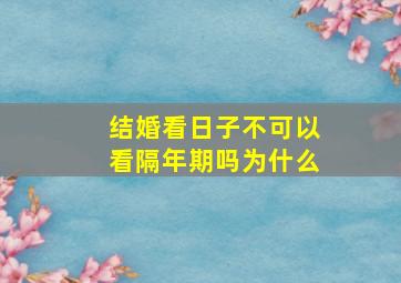 结婚看日子不可以看隔年期吗为什么