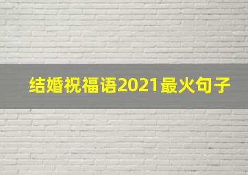 结婚祝福语2021最火句子