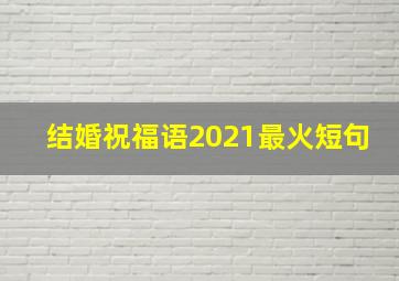 结婚祝福语2021最火短句