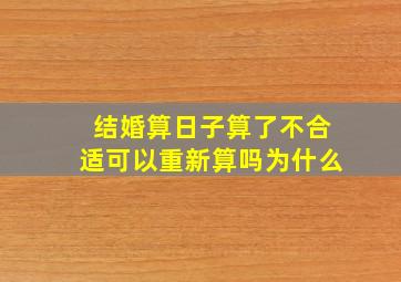 结婚算日子算了不合适可以重新算吗为什么