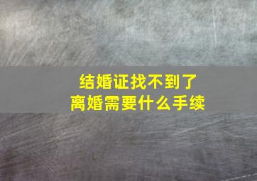 结婚证找不到了离婚需要什么手续