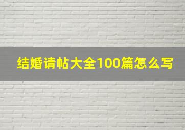 结婚请帖大全100篇怎么写