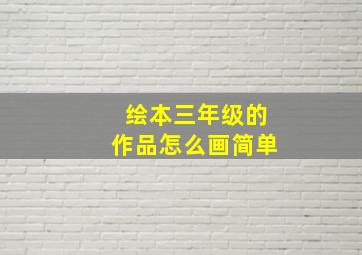 绘本三年级的作品怎么画简单