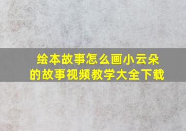 绘本故事怎么画小云朵的故事视频教学大全下载