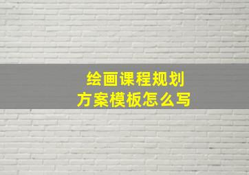 绘画课程规划方案模板怎么写